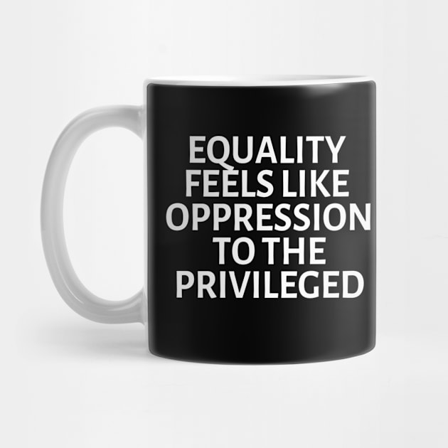 equality feels like oppression to the privileged by gossiprag